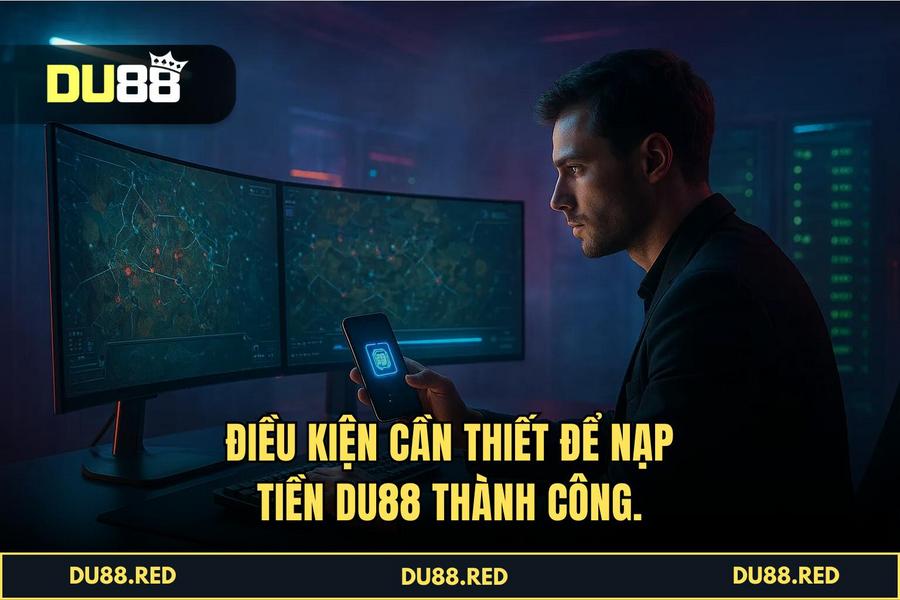 Điều kiện cần thiết để thực hiện Nạp Tiền DU88 thành công