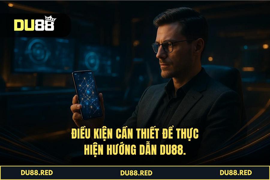 Điều kiện cần thiết để thực hiện Hướng Dẫn DU88 thành công