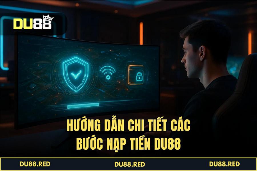 Hướng dẫn chi tiết các bước thực hiện Nạp Tiền DU88 chuẩn kỹ thuật